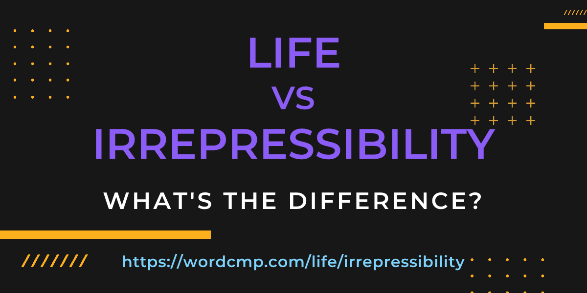 Difference between life and irrepressibility
