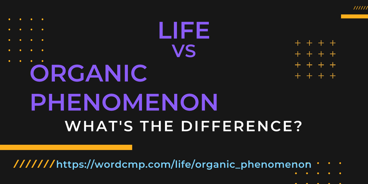 Difference between life and organic phenomenon