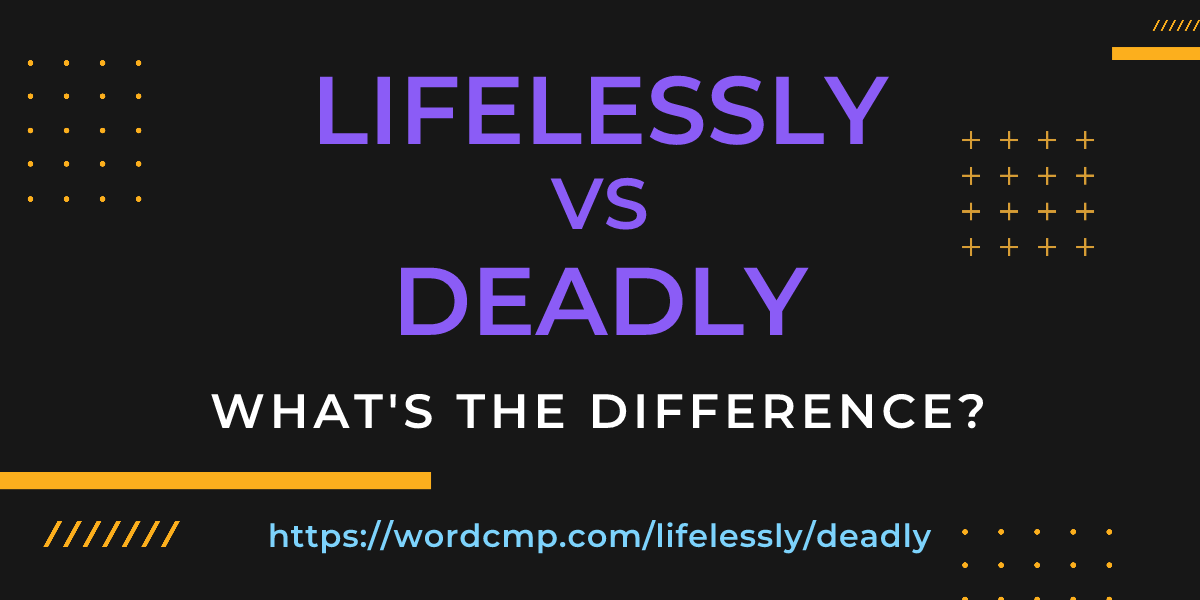 Difference between lifelessly and deadly