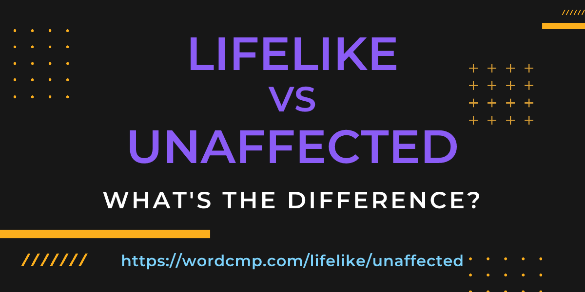 Difference between lifelike and unaffected