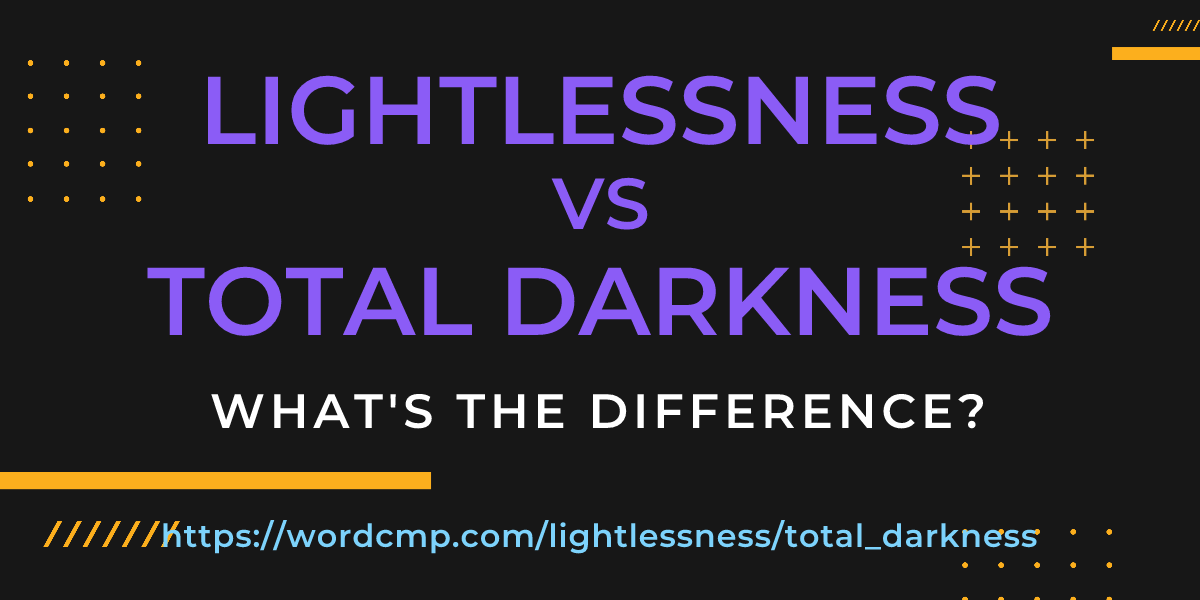 Difference between lightlessness and total darkness