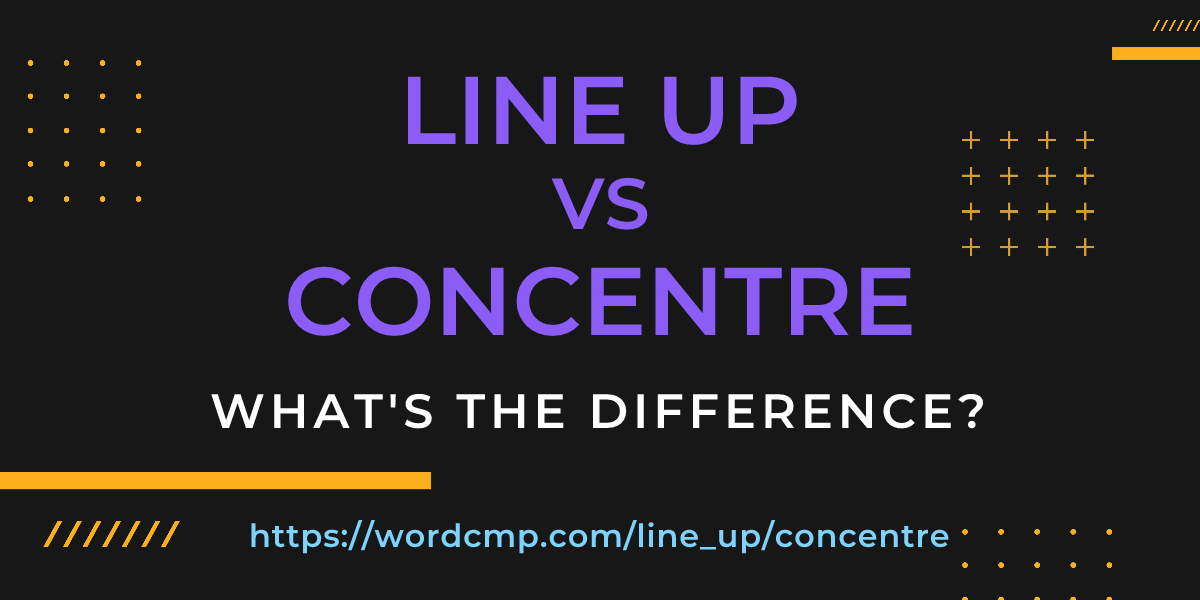 Difference between line up and concentre