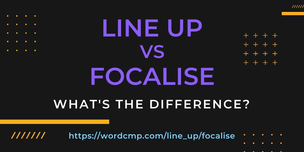 Difference between line up and focalise