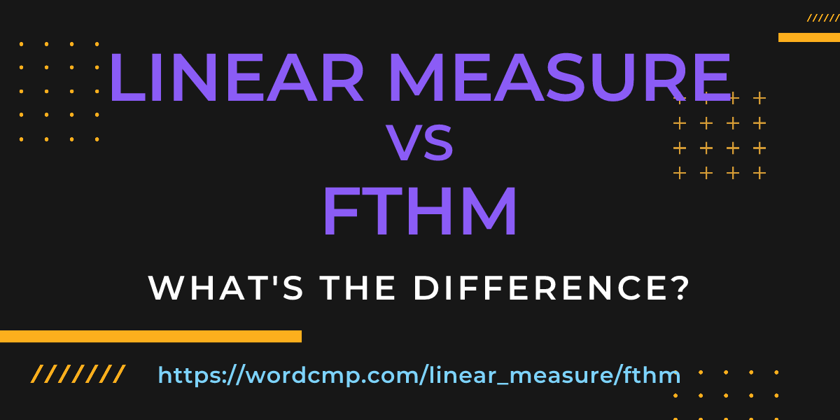 Difference between linear measure and fthm