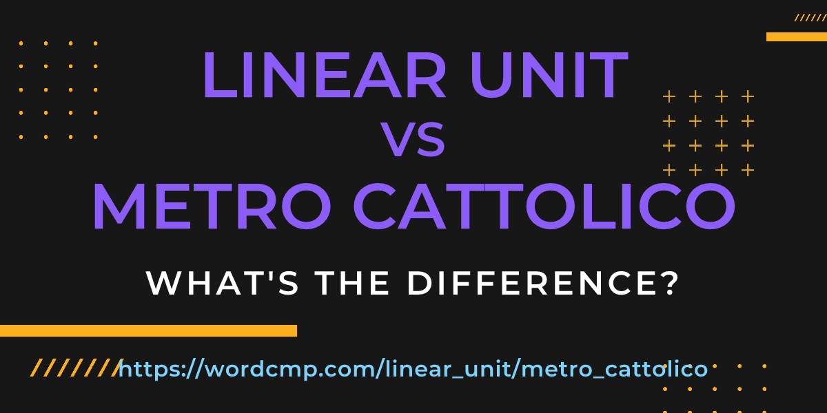 Difference between linear unit and metro cattolico