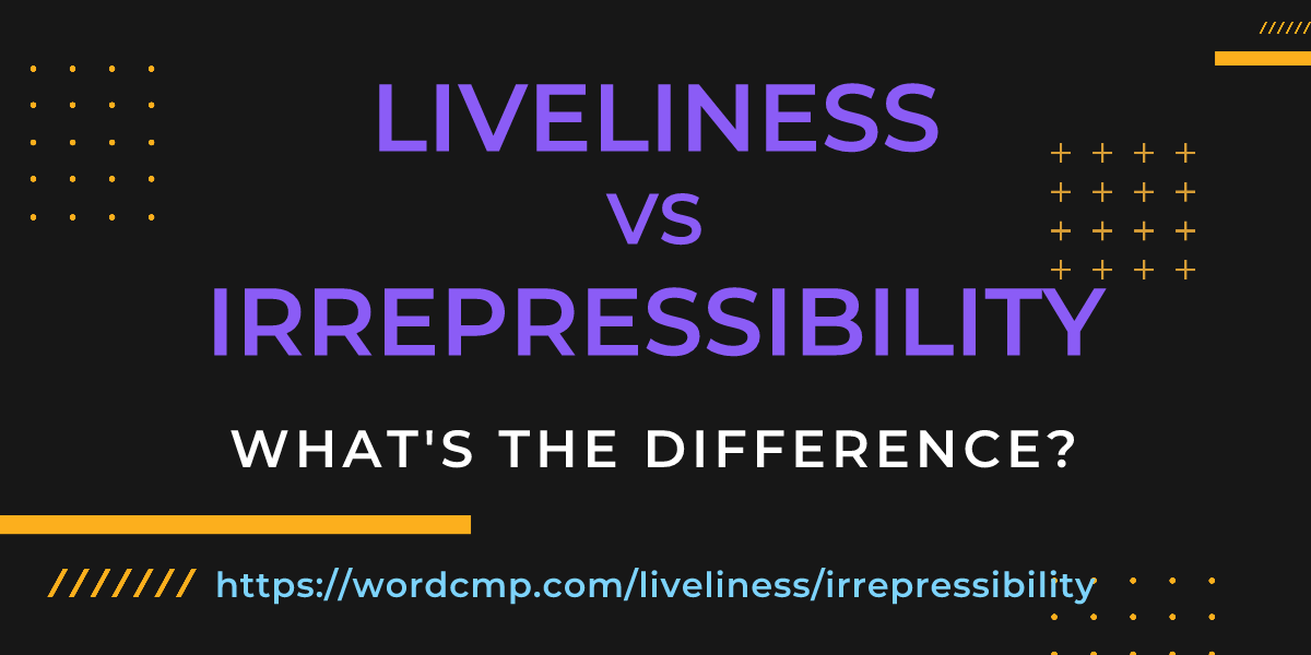 Difference between liveliness and irrepressibility