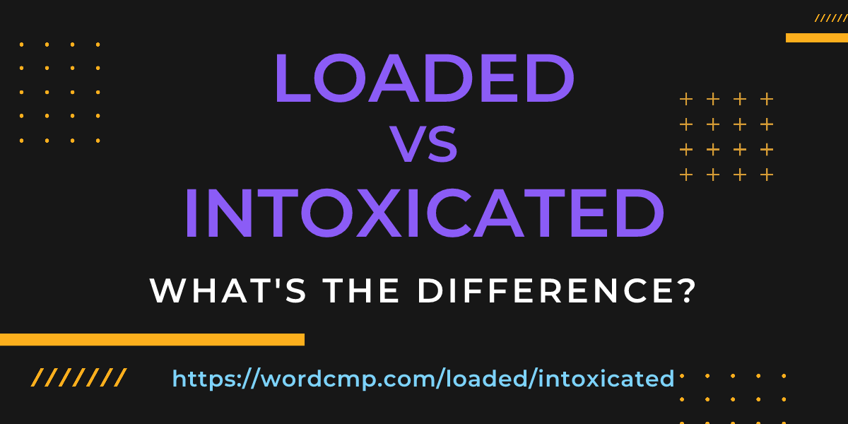 Difference between loaded and intoxicated