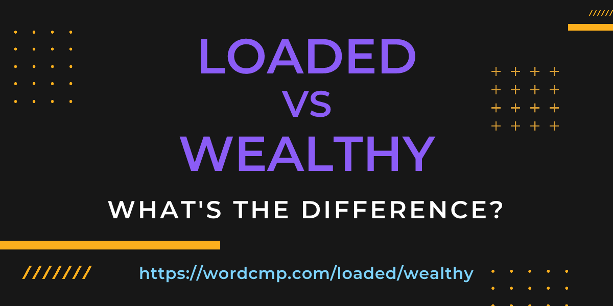 Difference between loaded and wealthy
