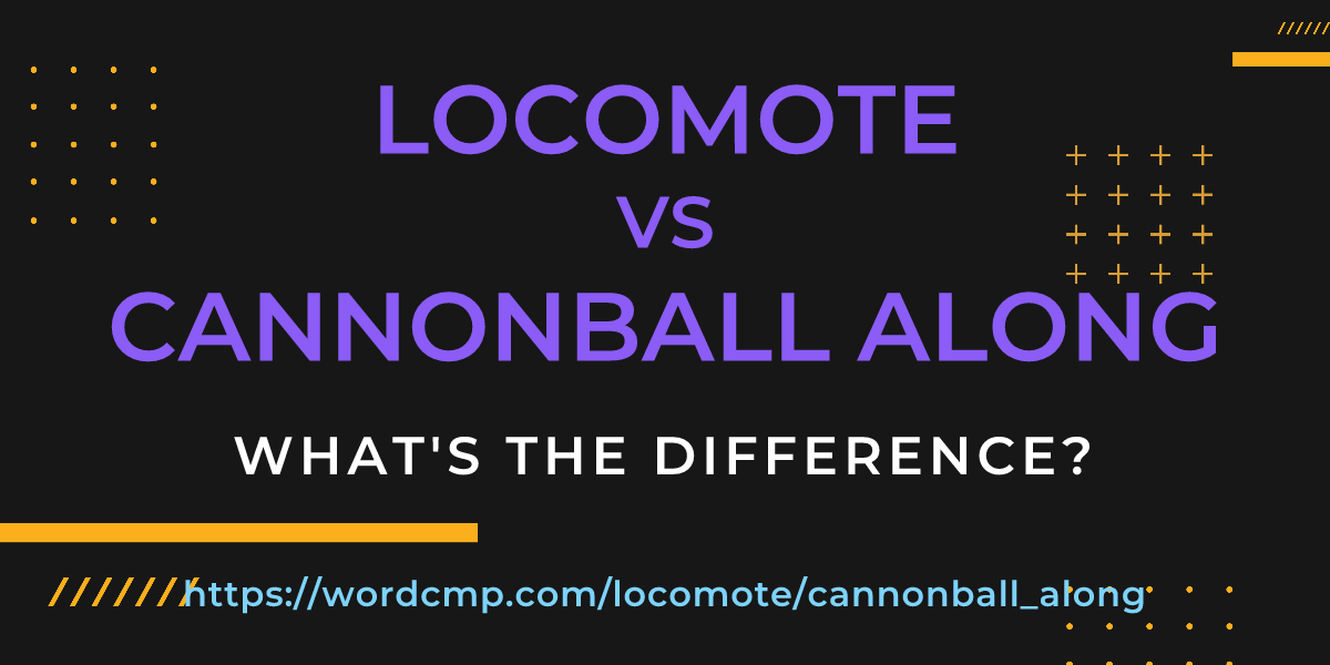 Difference between locomote and cannonball along