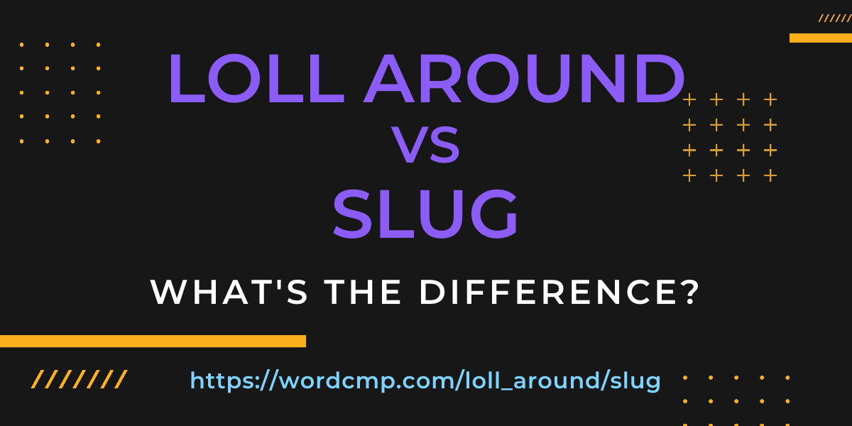 Difference between loll around and slug