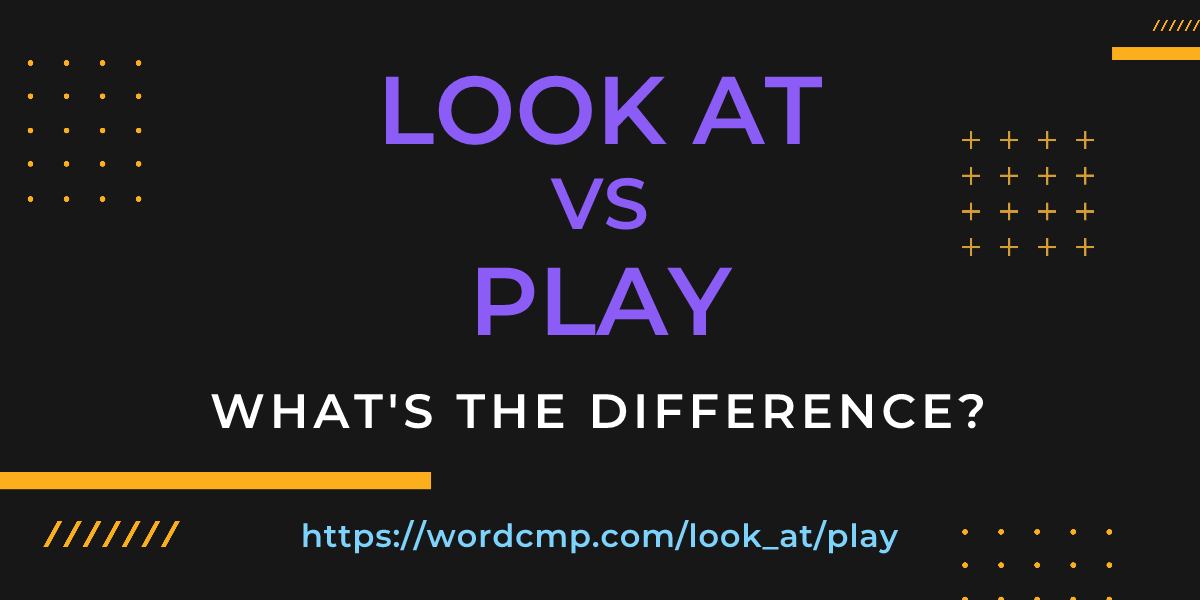 Difference between look at and play