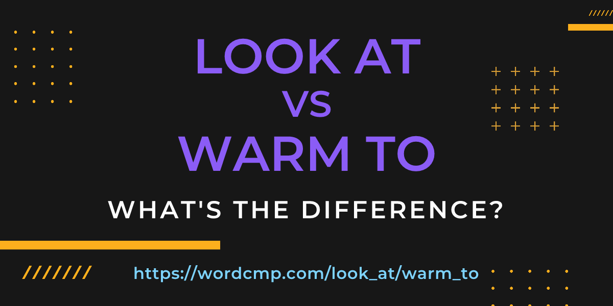 Difference between look at and warm to