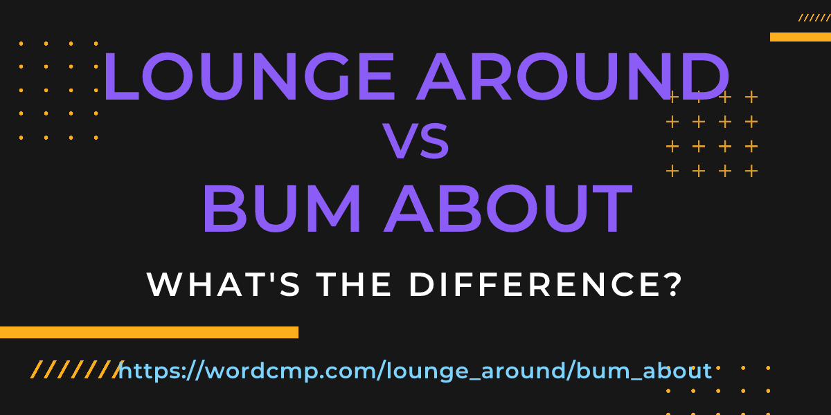 Difference between lounge around and bum about