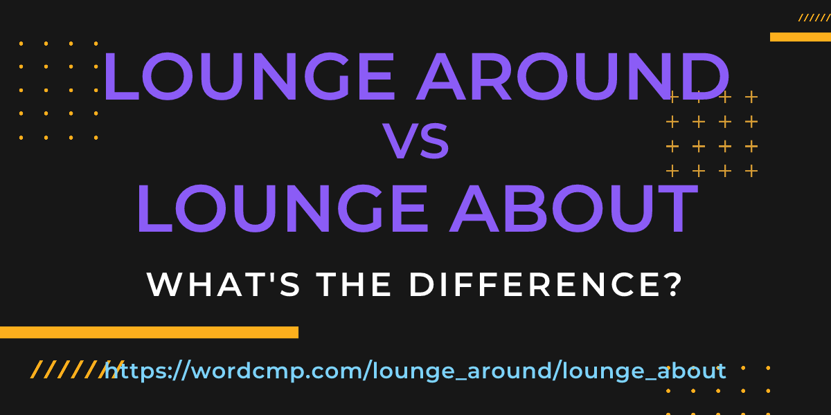 Difference between lounge around and lounge about