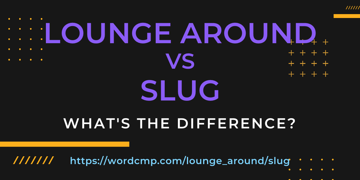 Difference between lounge around and slug