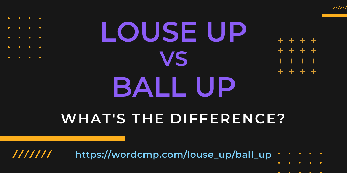 Difference between louse up and ball up