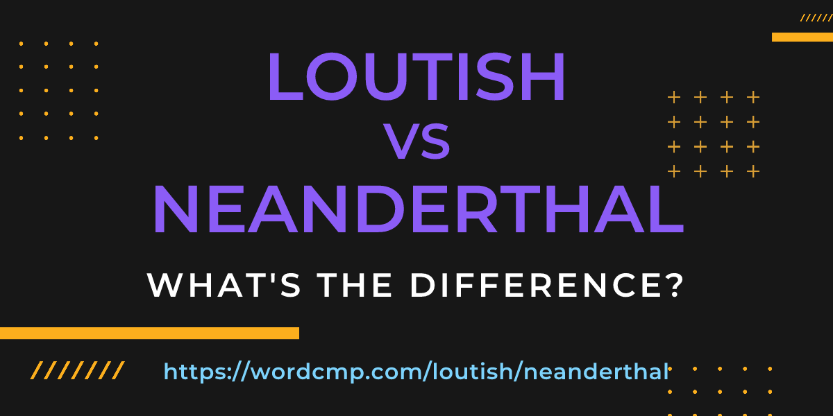 Difference between loutish and neanderthal