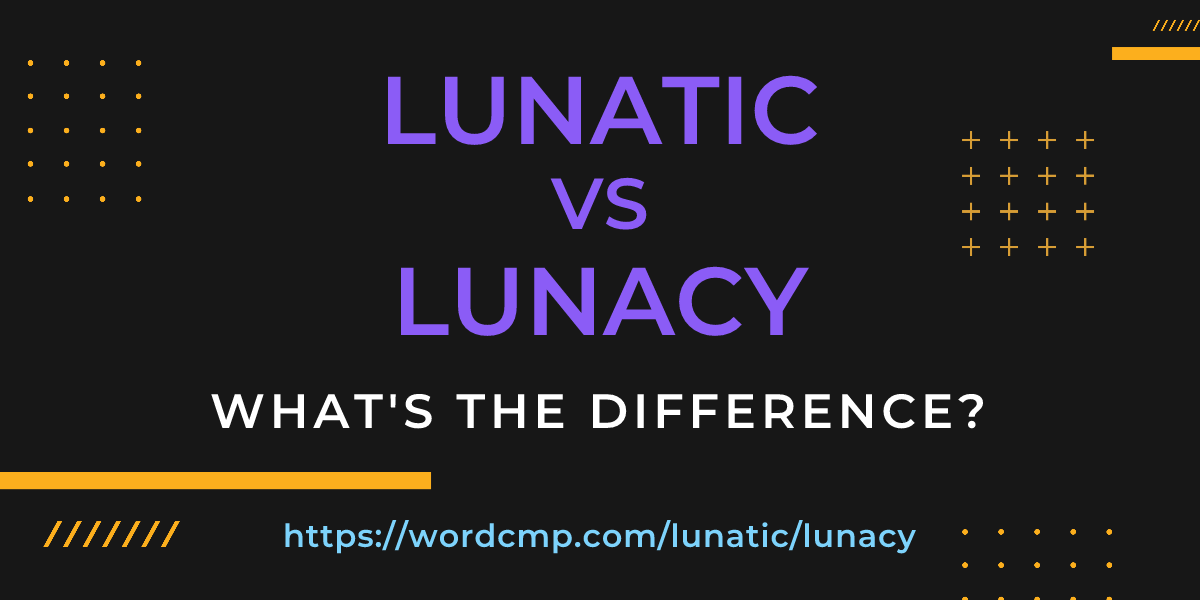 Difference between lunatic and lunacy