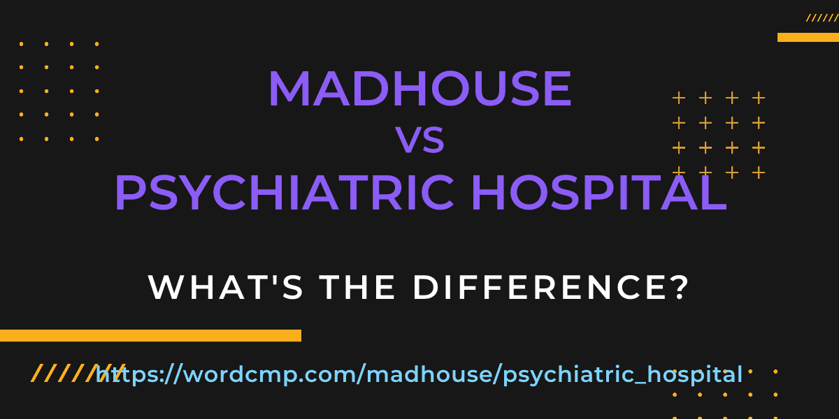 Difference between madhouse and psychiatric hospital