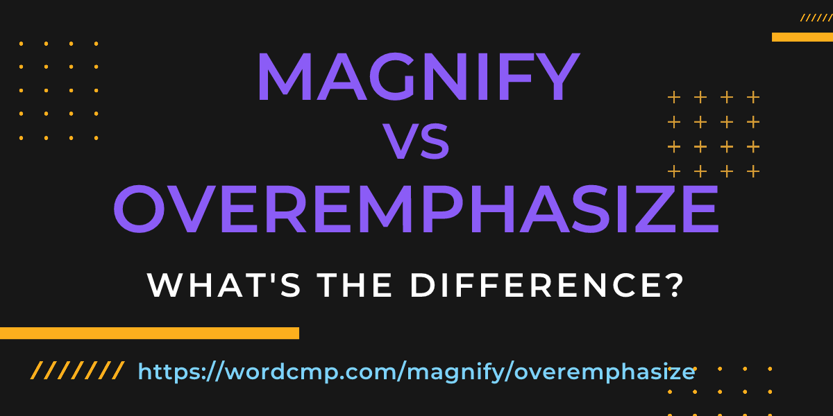 Difference between magnify and overemphasize