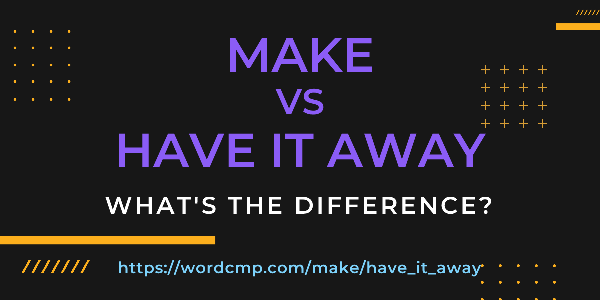 Difference between make and have it away