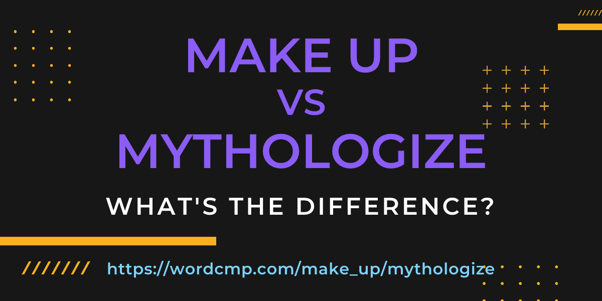 Difference between make up and mythologize