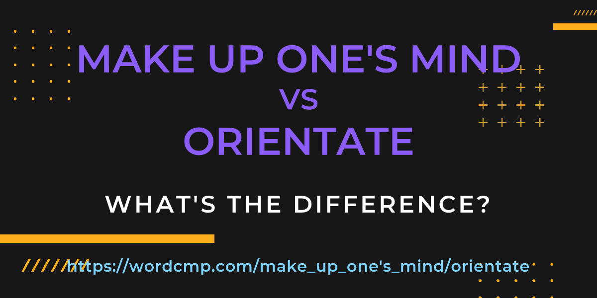 Difference between make up one's mind and orientate
