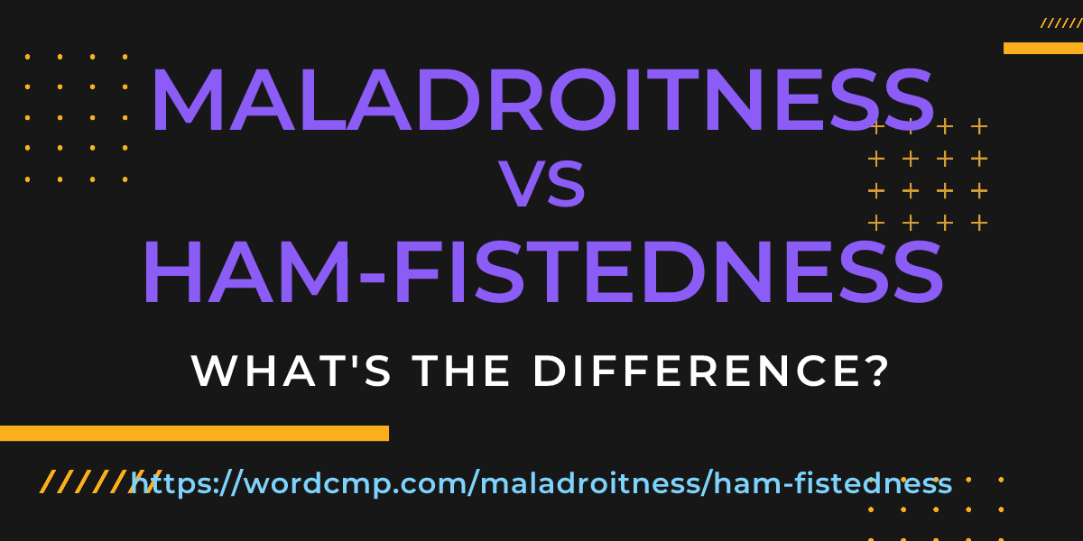 Difference between maladroitness and ham-fistedness