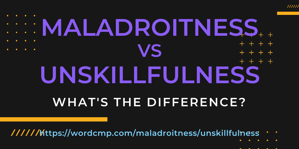 Difference between maladroitness and unskillfulness