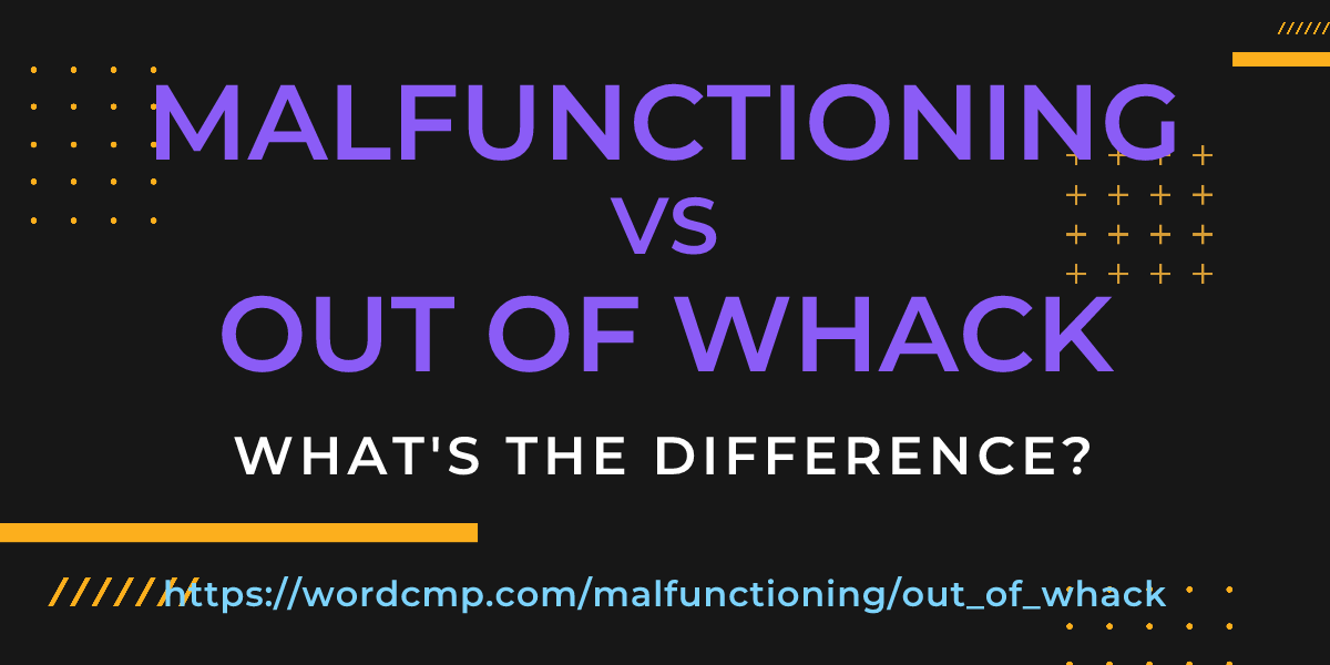 Difference between malfunctioning and out of whack
