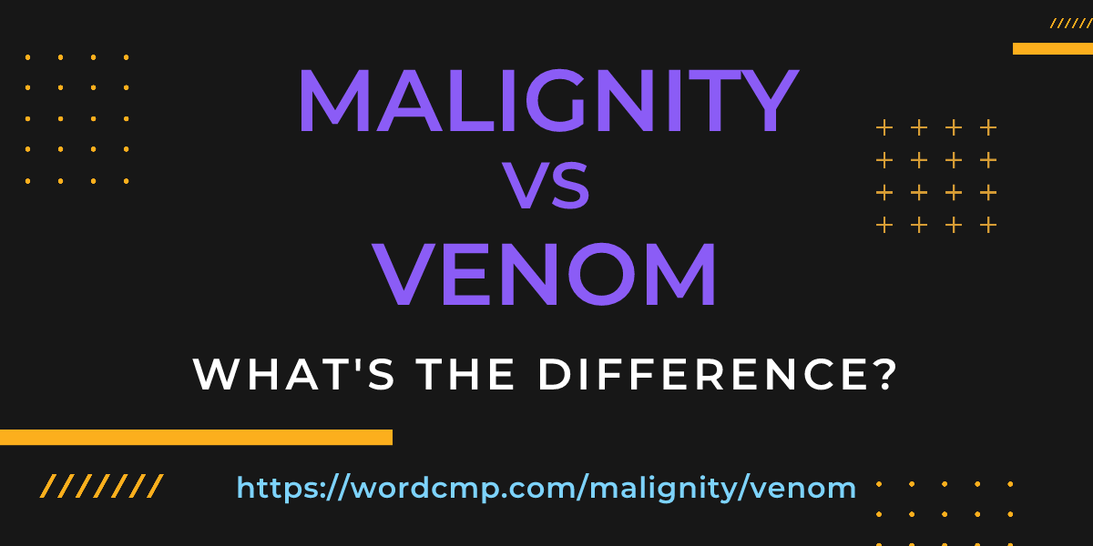 Difference between malignity and venom