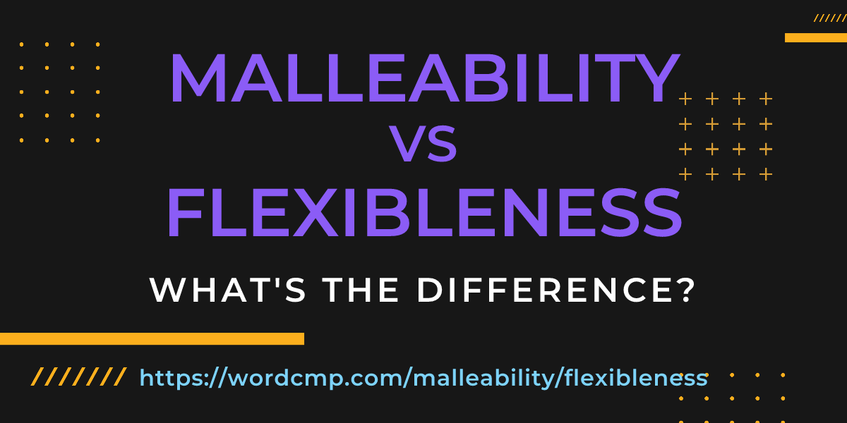 Difference between malleability and flexibleness