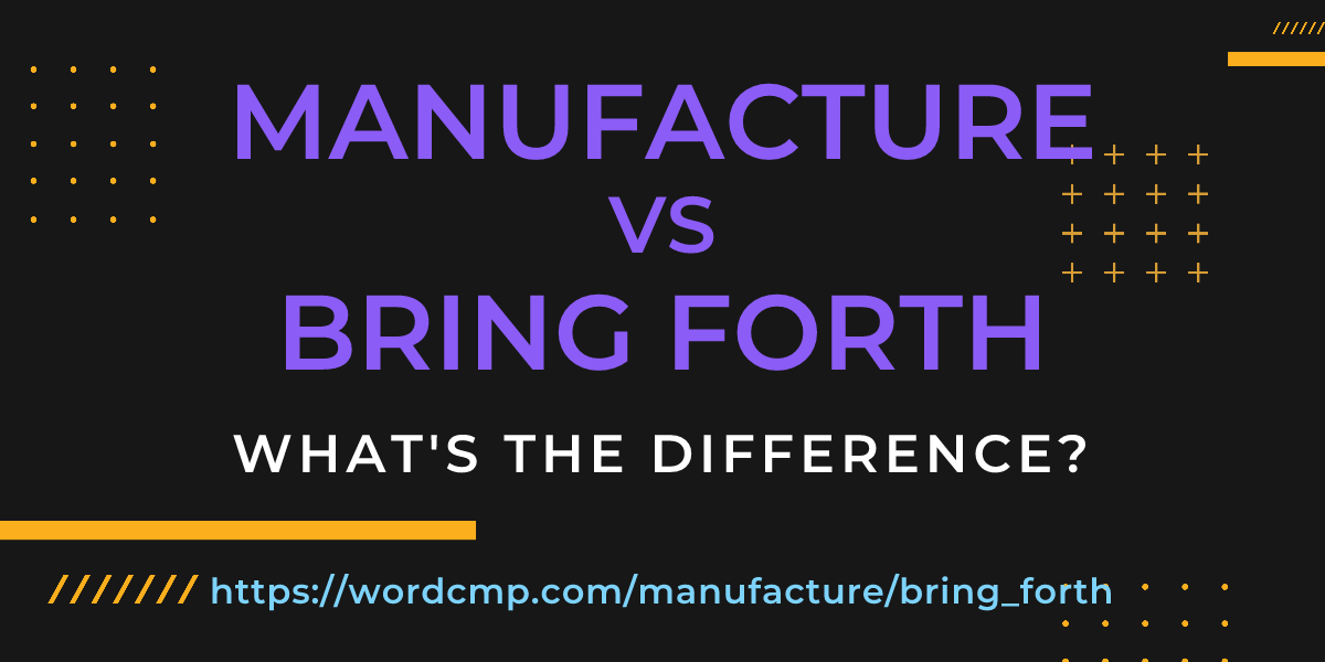 Difference between manufacture and bring forth