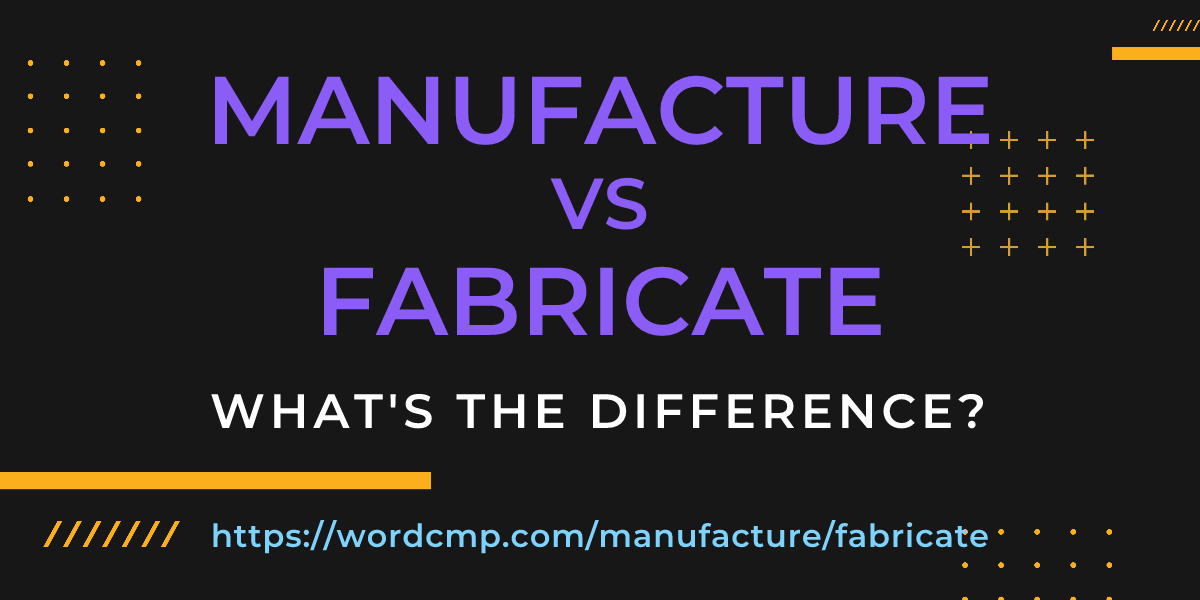 Difference between manufacture and fabricate