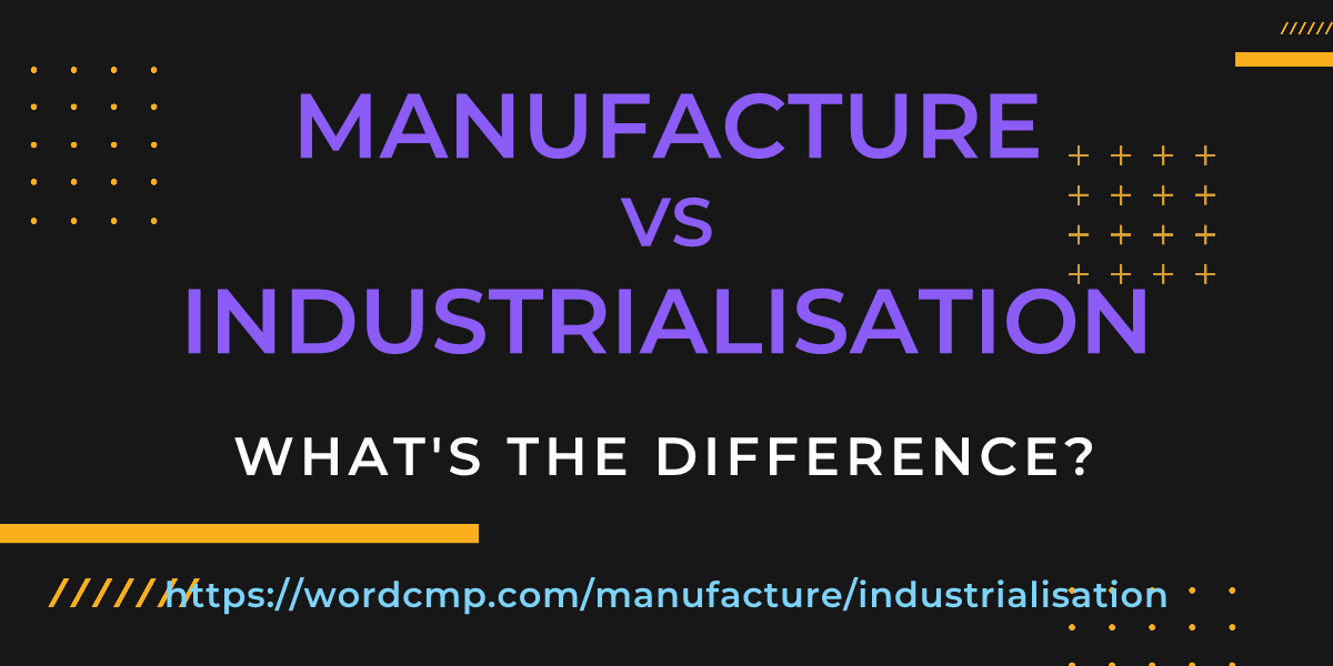 Difference between manufacture and industrialisation