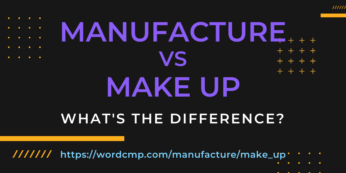 Difference between manufacture and make up