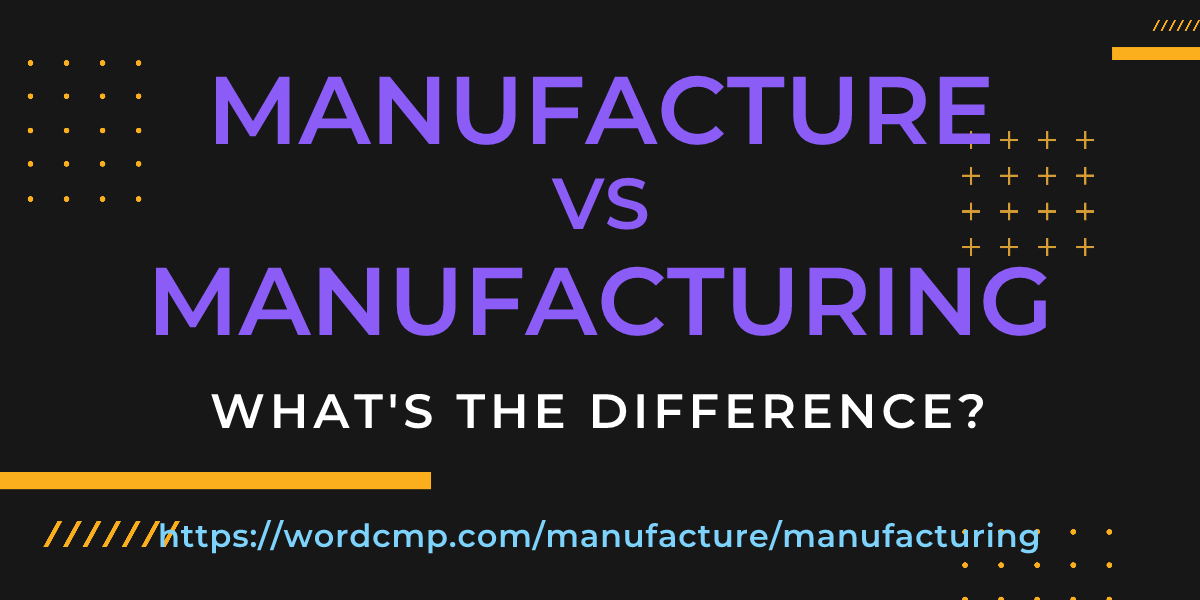 Difference between manufacture and manufacturing