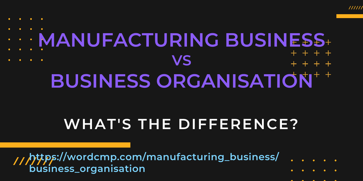 Difference between manufacturing business and business organisation