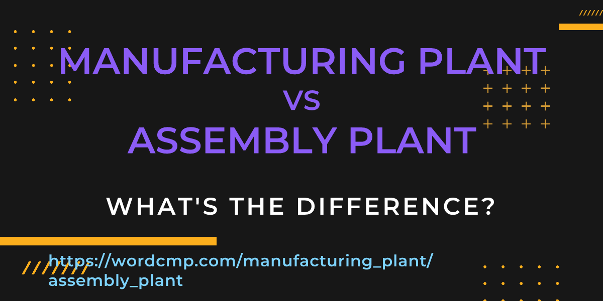 Difference between manufacturing plant and assembly plant