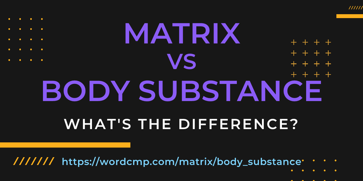 Difference between matrix and body substance