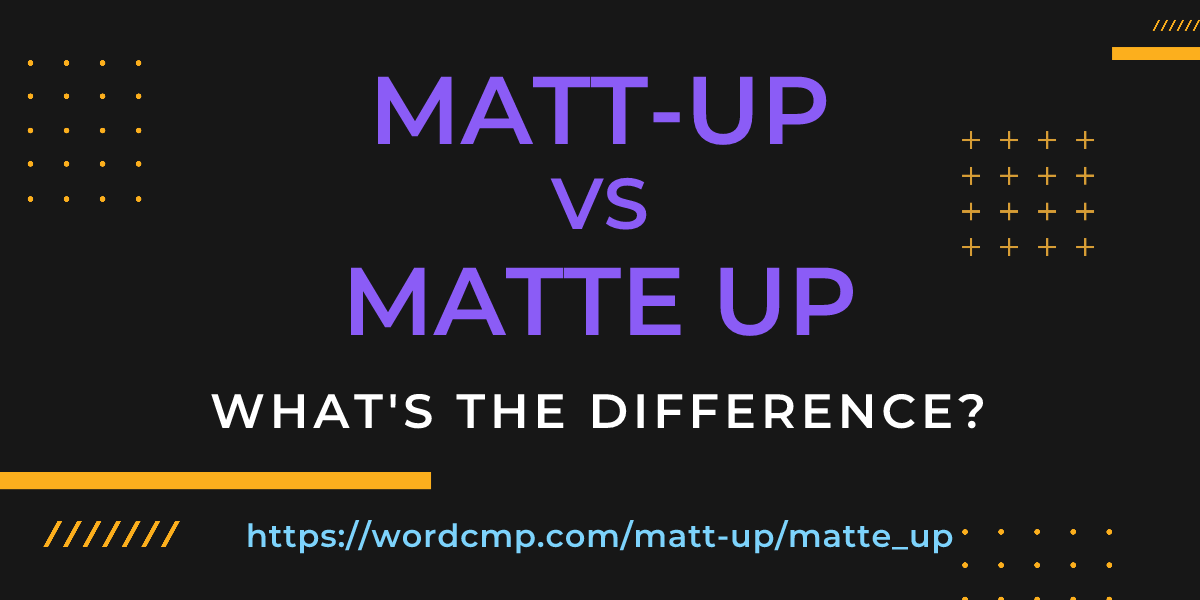 Difference between matt-up and matte up