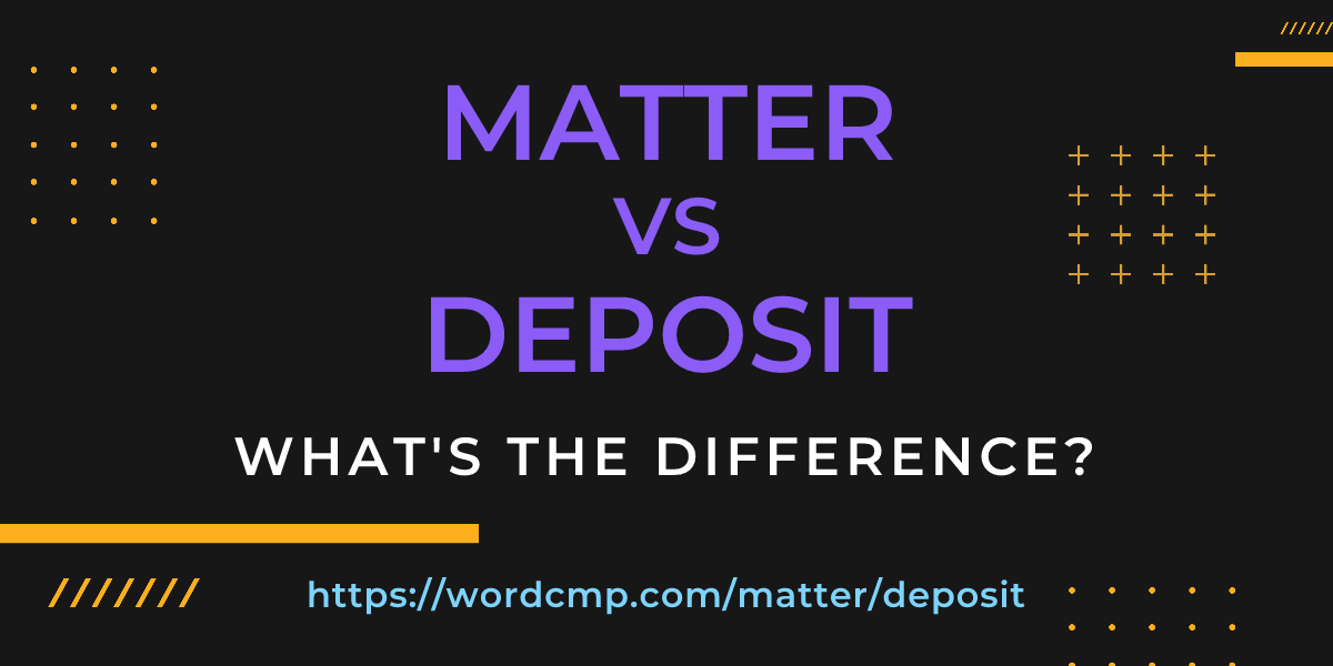 Difference between matter and deposit