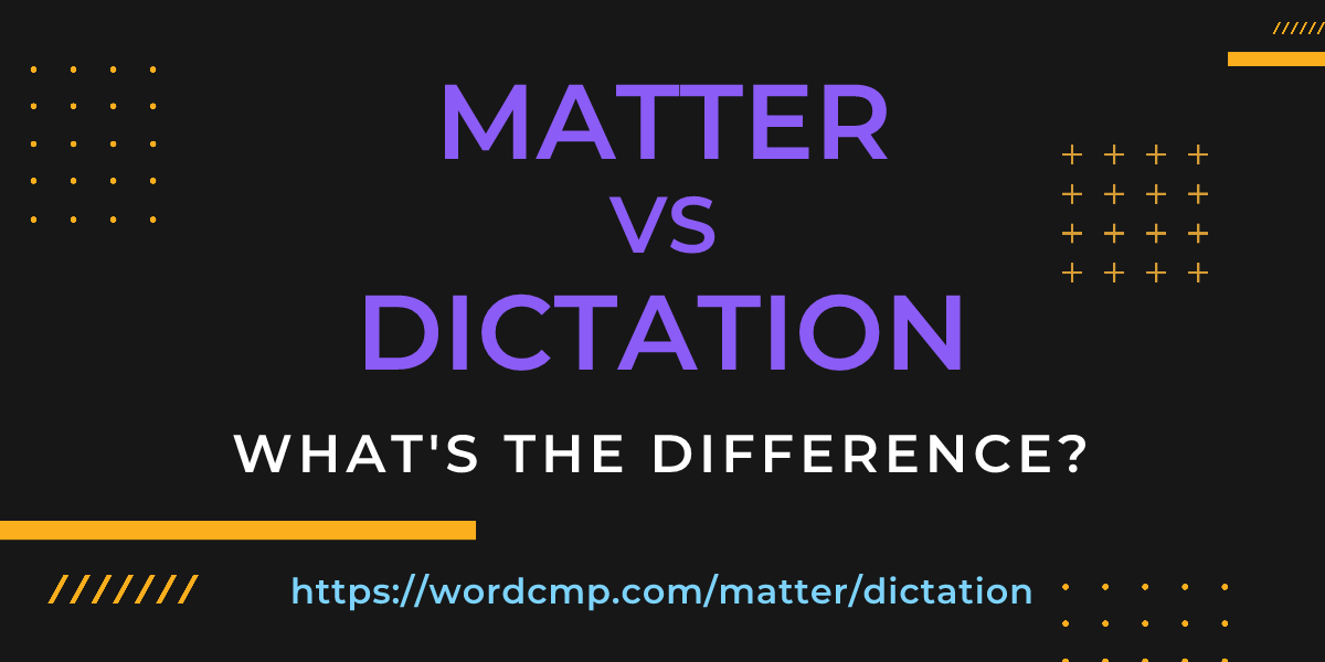 Difference between matter and dictation