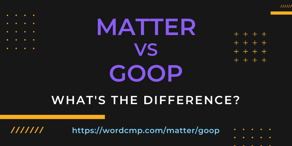 Difference between matter and goop