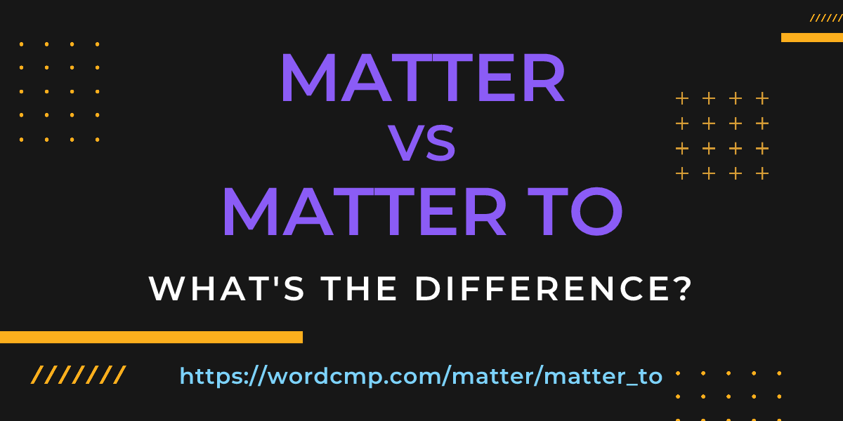 Difference between matter and matter to