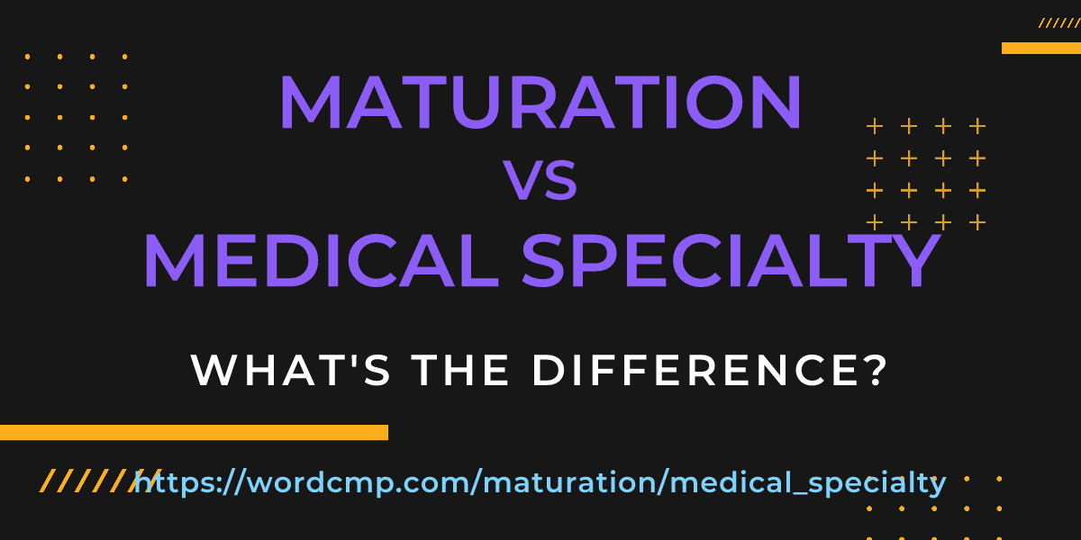 Difference between maturation and medical specialty