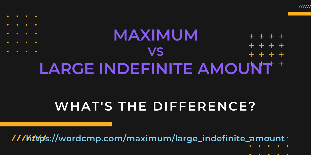 Difference between maximum and large indefinite amount