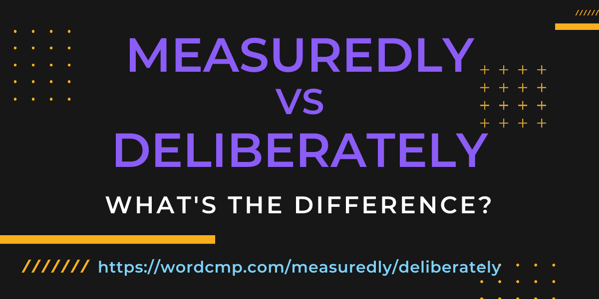 Difference between measuredly and deliberately