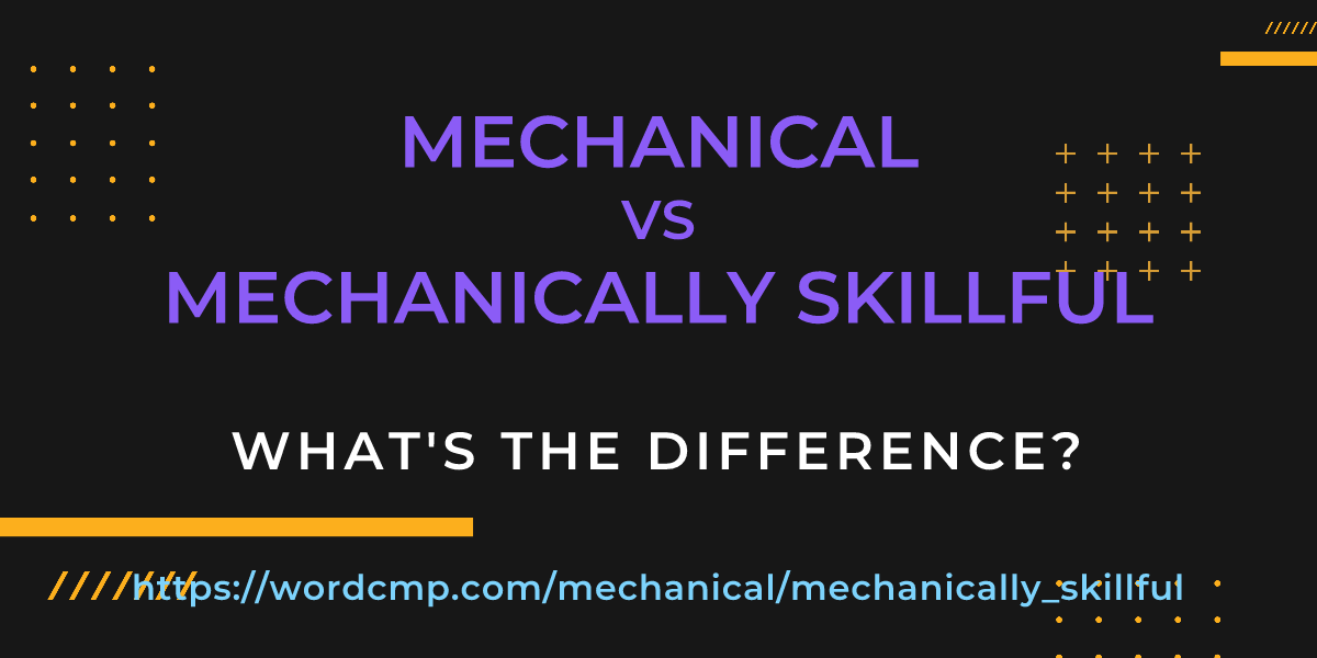 Difference between mechanical and mechanically skillful