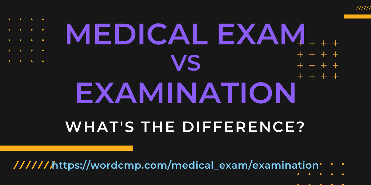 Difference between medical exam and examination